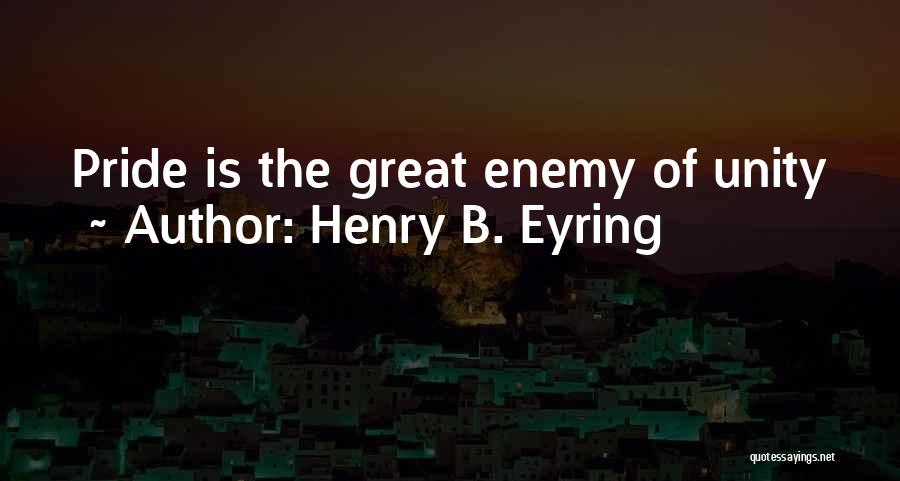 Henry B. Eyring Quotes: Pride Is The Great Enemy Of Unity