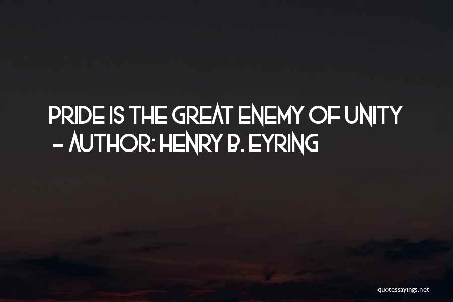 Henry B. Eyring Quotes: Pride Is The Great Enemy Of Unity