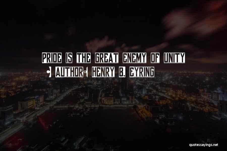 Henry B. Eyring Quotes: Pride Is The Great Enemy Of Unity