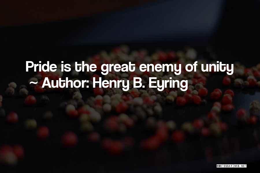 Henry B. Eyring Quotes: Pride Is The Great Enemy Of Unity