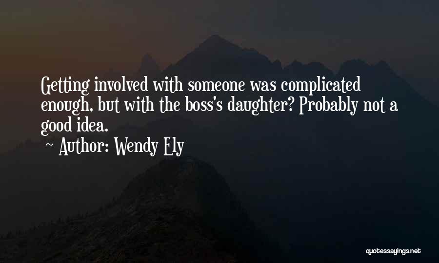 Wendy Ely Quotes: Getting Involved With Someone Was Complicated Enough, But With The Boss's Daughter? Probably Not A Good Idea.