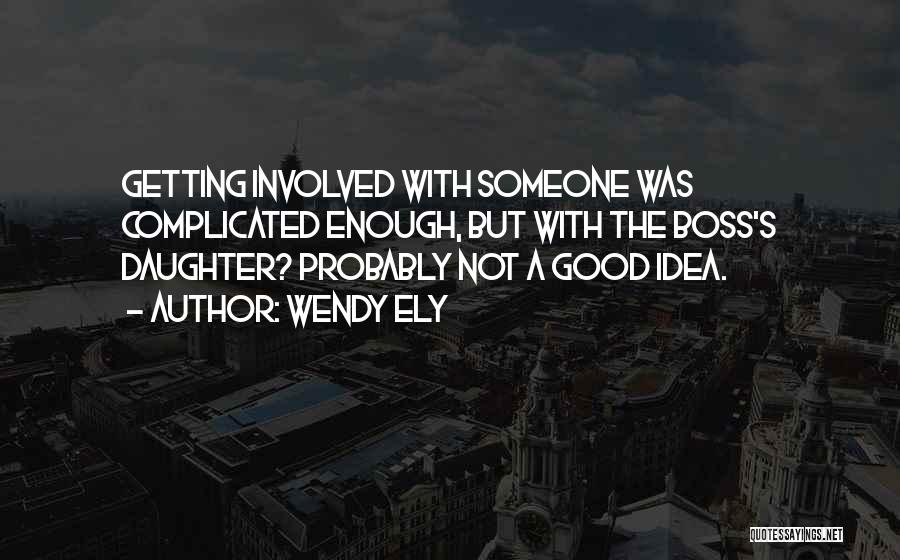 Wendy Ely Quotes: Getting Involved With Someone Was Complicated Enough, But With The Boss's Daughter? Probably Not A Good Idea.