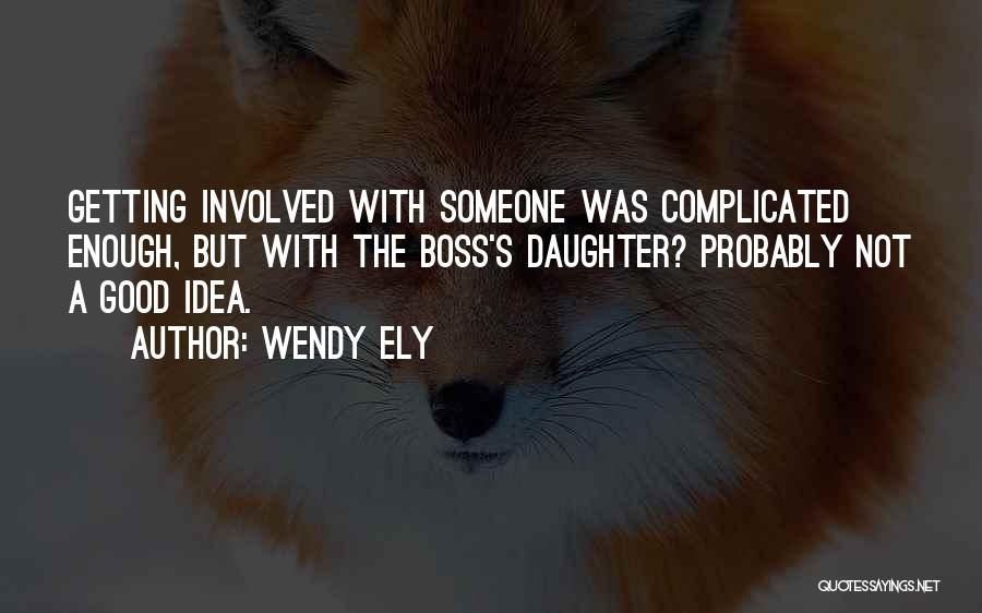 Wendy Ely Quotes: Getting Involved With Someone Was Complicated Enough, But With The Boss's Daughter? Probably Not A Good Idea.