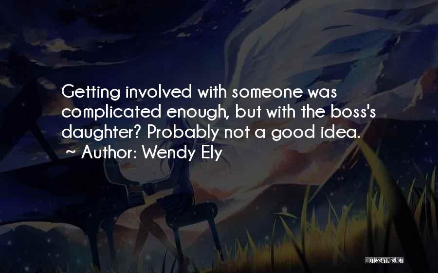 Wendy Ely Quotes: Getting Involved With Someone Was Complicated Enough, But With The Boss's Daughter? Probably Not A Good Idea.