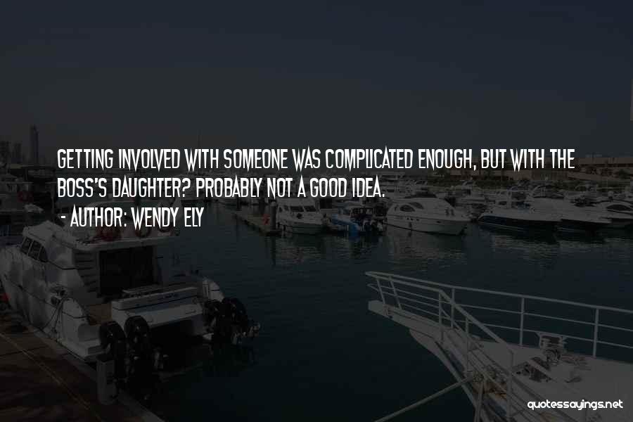 Wendy Ely Quotes: Getting Involved With Someone Was Complicated Enough, But With The Boss's Daughter? Probably Not A Good Idea.