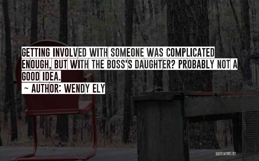 Wendy Ely Quotes: Getting Involved With Someone Was Complicated Enough, But With The Boss's Daughter? Probably Not A Good Idea.