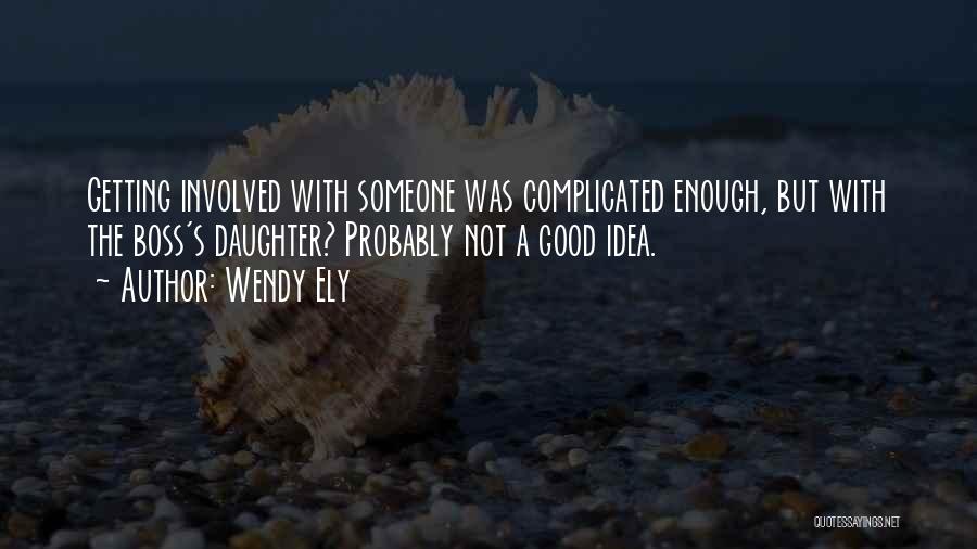 Wendy Ely Quotes: Getting Involved With Someone Was Complicated Enough, But With The Boss's Daughter? Probably Not A Good Idea.