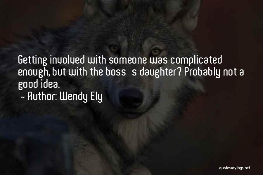 Wendy Ely Quotes: Getting Involved With Someone Was Complicated Enough, But With The Boss's Daughter? Probably Not A Good Idea.