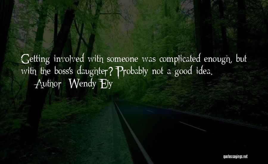 Wendy Ely Quotes: Getting Involved With Someone Was Complicated Enough, But With The Boss's Daughter? Probably Not A Good Idea.