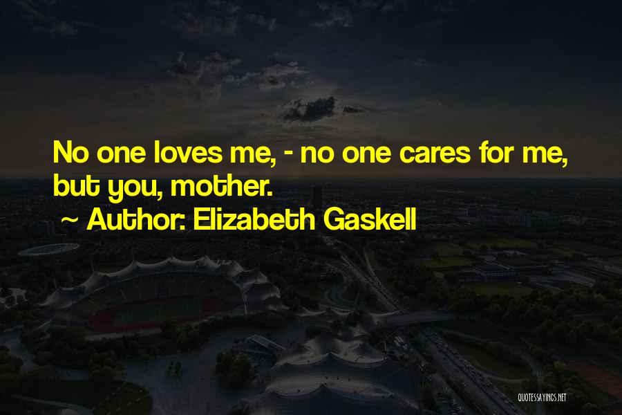 Elizabeth Gaskell Quotes: No One Loves Me, - No One Cares For Me, But You, Mother.
