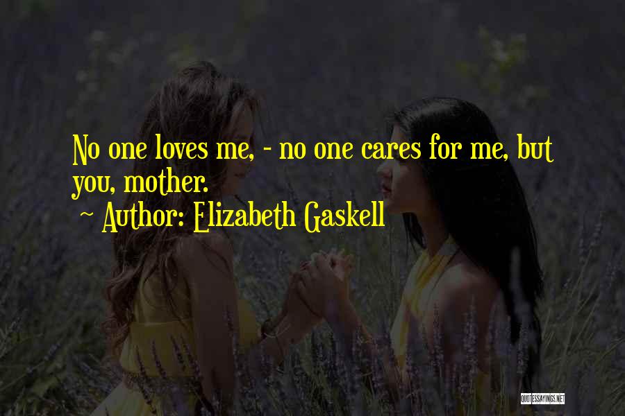 Elizabeth Gaskell Quotes: No One Loves Me, - No One Cares For Me, But You, Mother.