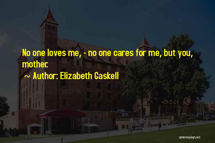 Elizabeth Gaskell Quotes: No One Loves Me, - No One Cares For Me, But You, Mother.