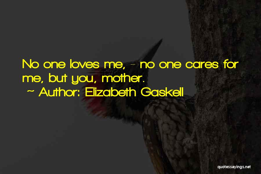 Elizabeth Gaskell Quotes: No One Loves Me, - No One Cares For Me, But You, Mother.