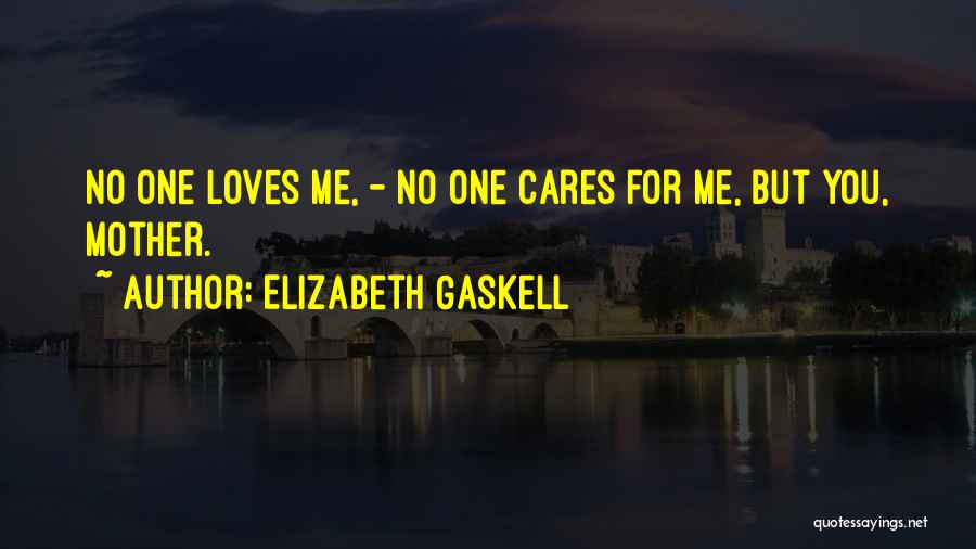 Elizabeth Gaskell Quotes: No One Loves Me, - No One Cares For Me, But You, Mother.