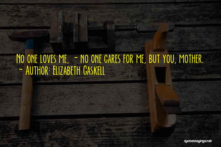 Elizabeth Gaskell Quotes: No One Loves Me, - No One Cares For Me, But You, Mother.