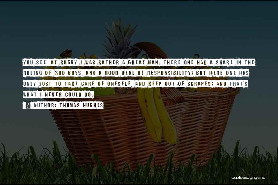 Thomas Hughes Quotes: You See, At Rugby I Was Rather A Great Man. There One Had A Share In The Ruling Of 300