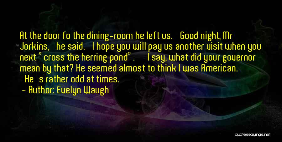 Evelyn Waugh Quotes: At The Door Fo The Dining-room He Left Us. 'good Night, Mr Jorkins,' He Said. 'i Hope You Will Pay