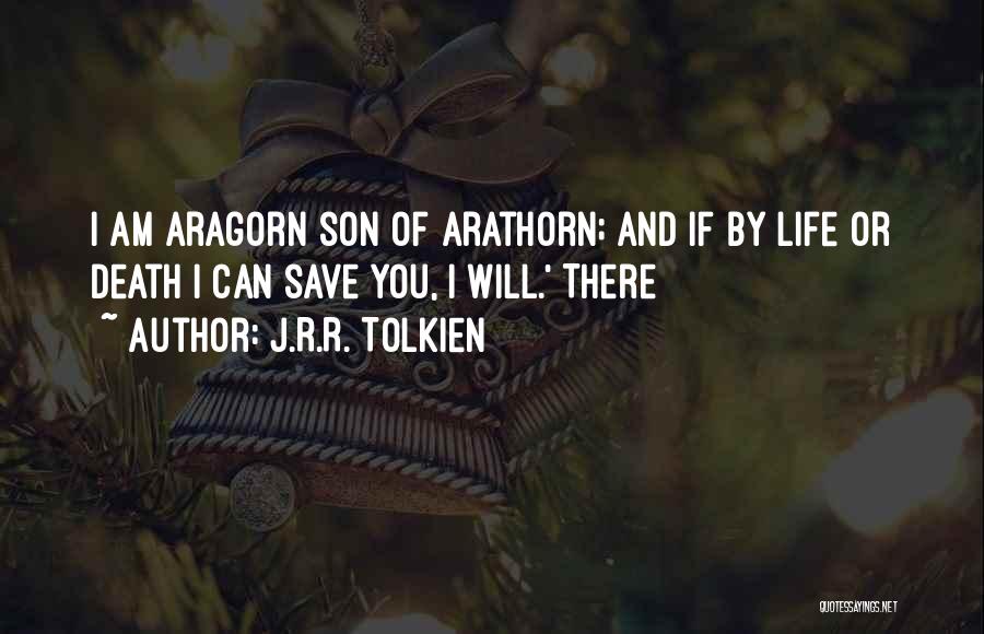 J.R.R. Tolkien Quotes: I Am Aragorn Son Of Arathorn; And If By Life Or Death I Can Save You, I Will.' There