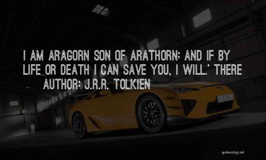J.R.R. Tolkien Quotes: I Am Aragorn Son Of Arathorn; And If By Life Or Death I Can Save You, I Will.' There
