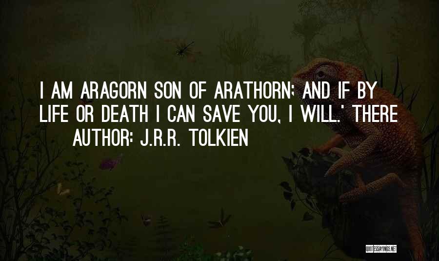 J.R.R. Tolkien Quotes: I Am Aragorn Son Of Arathorn; And If By Life Or Death I Can Save You, I Will.' There
