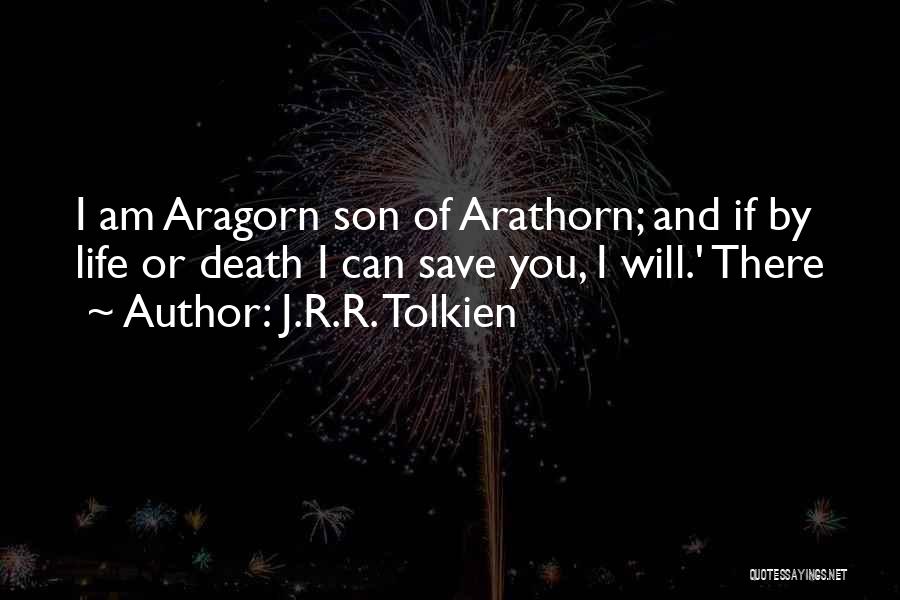 J.R.R. Tolkien Quotes: I Am Aragorn Son Of Arathorn; And If By Life Or Death I Can Save You, I Will.' There