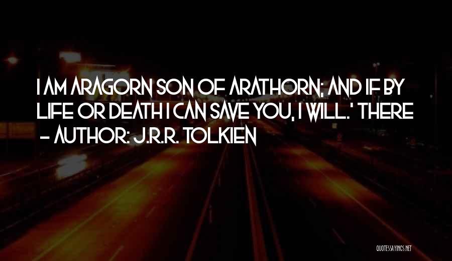 J.R.R. Tolkien Quotes: I Am Aragorn Son Of Arathorn; And If By Life Or Death I Can Save You, I Will.' There