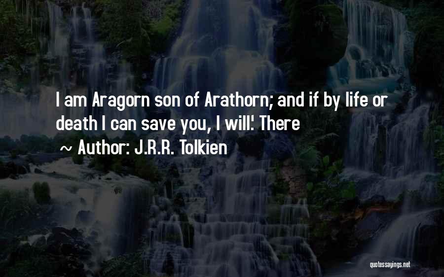 J.R.R. Tolkien Quotes: I Am Aragorn Son Of Arathorn; And If By Life Or Death I Can Save You, I Will.' There