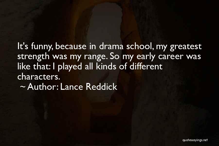 Lance Reddick Quotes: It's Funny, Because In Drama School, My Greatest Strength Was My Range. So My Early Career Was Like That: I