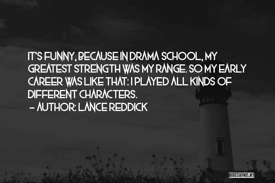 Lance Reddick Quotes: It's Funny, Because In Drama School, My Greatest Strength Was My Range. So My Early Career Was Like That: I