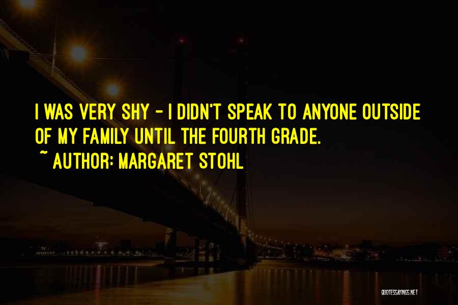 Margaret Stohl Quotes: I Was Very Shy - I Didn't Speak To Anyone Outside Of My Family Until The Fourth Grade.