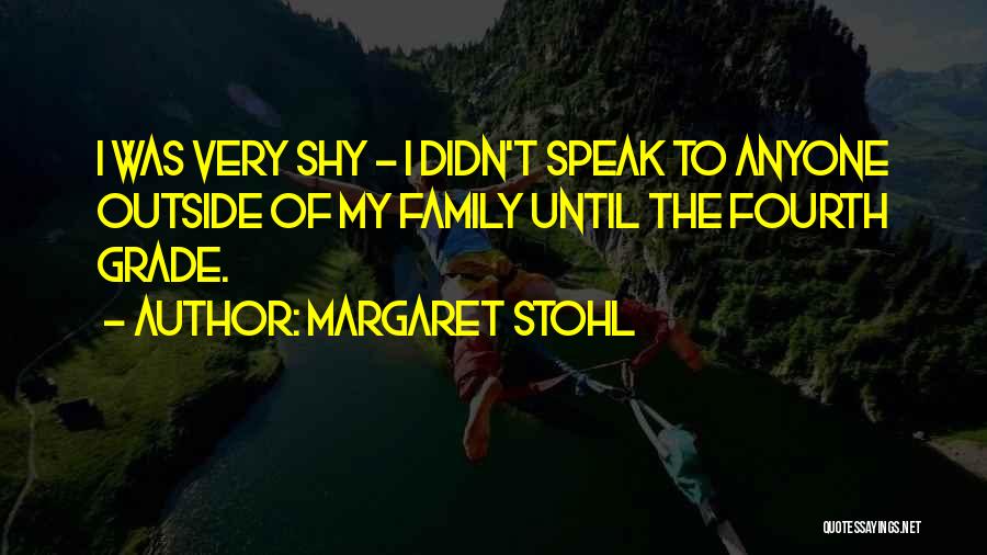 Margaret Stohl Quotes: I Was Very Shy - I Didn't Speak To Anyone Outside Of My Family Until The Fourth Grade.