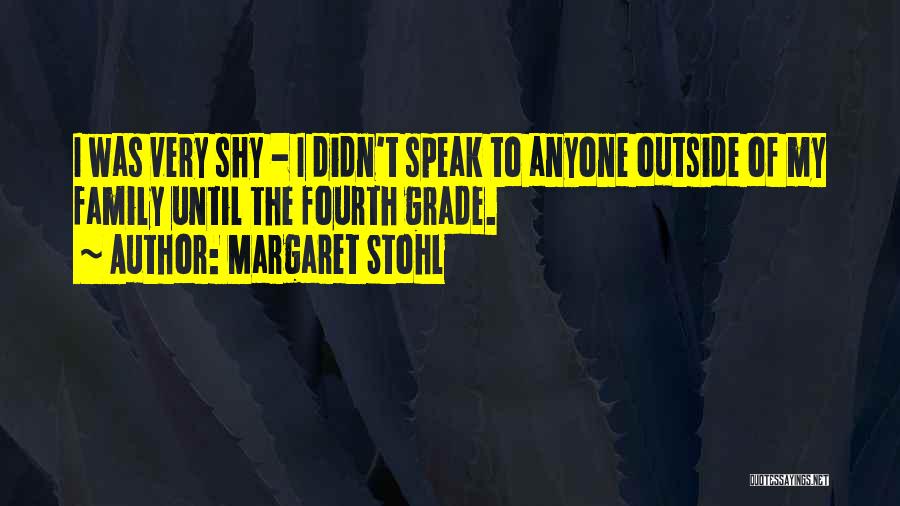 Margaret Stohl Quotes: I Was Very Shy - I Didn't Speak To Anyone Outside Of My Family Until The Fourth Grade.
