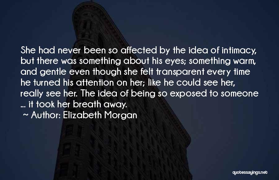 Elizabeth Morgan Quotes: She Had Never Been So Affected By The Idea Of Intimacy, But There Was Something About His Eyes; Something Warm,