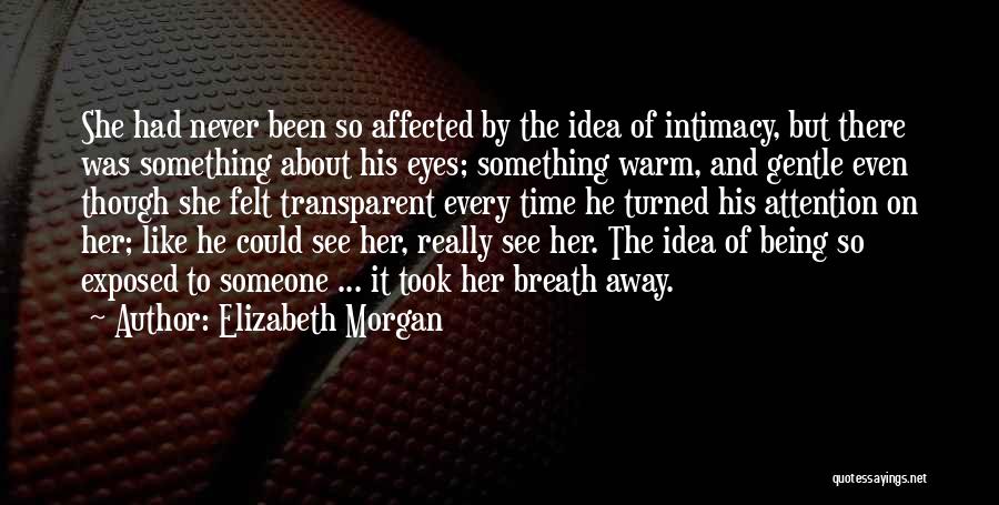Elizabeth Morgan Quotes: She Had Never Been So Affected By The Idea Of Intimacy, But There Was Something About His Eyes; Something Warm,