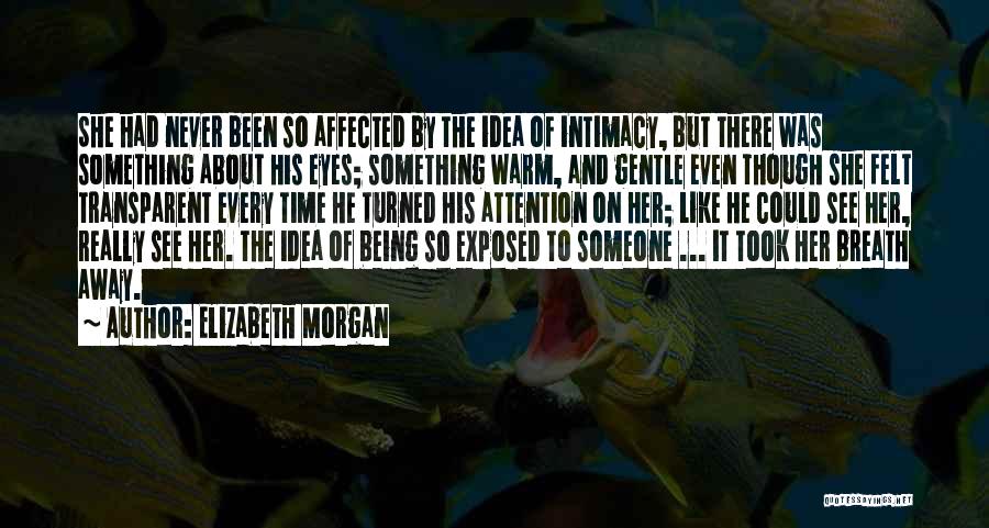 Elizabeth Morgan Quotes: She Had Never Been So Affected By The Idea Of Intimacy, But There Was Something About His Eyes; Something Warm,