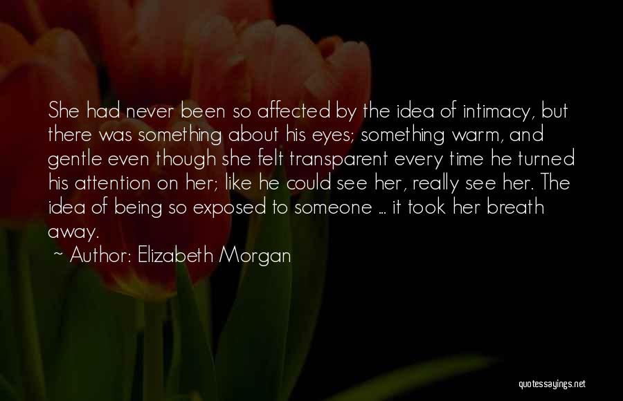 Elizabeth Morgan Quotes: She Had Never Been So Affected By The Idea Of Intimacy, But There Was Something About His Eyes; Something Warm,