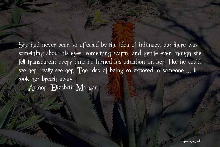 Elizabeth Morgan Quotes: She Had Never Been So Affected By The Idea Of Intimacy, But There Was Something About His Eyes; Something Warm,