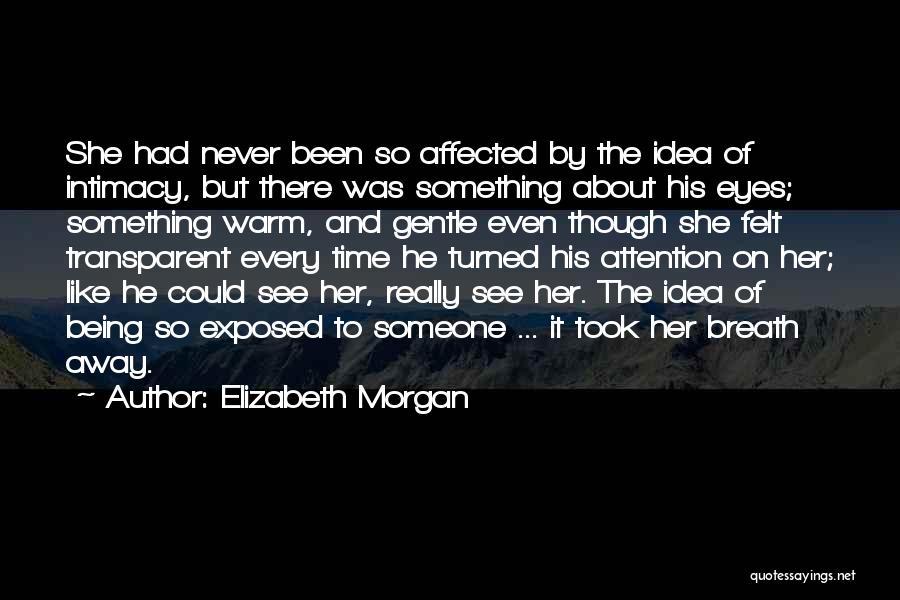 Elizabeth Morgan Quotes: She Had Never Been So Affected By The Idea Of Intimacy, But There Was Something About His Eyes; Something Warm,