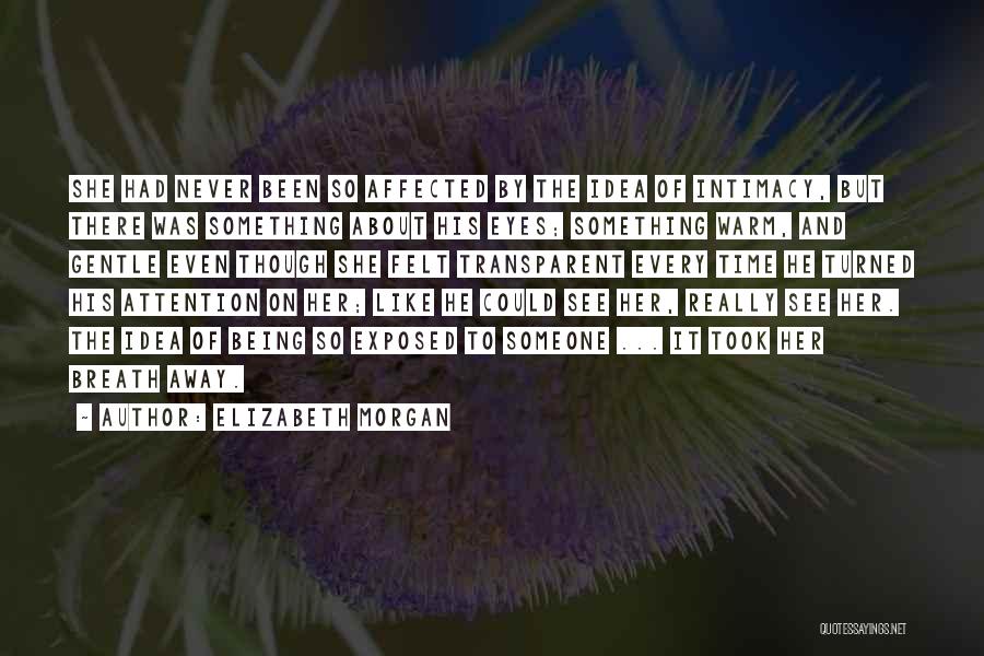 Elizabeth Morgan Quotes: She Had Never Been So Affected By The Idea Of Intimacy, But There Was Something About His Eyes; Something Warm,