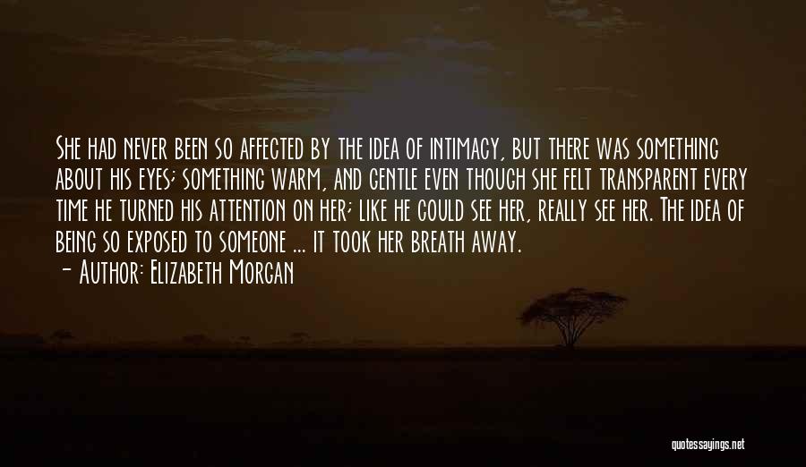 Elizabeth Morgan Quotes: She Had Never Been So Affected By The Idea Of Intimacy, But There Was Something About His Eyes; Something Warm,