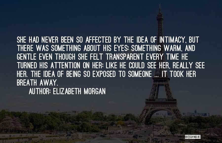 Elizabeth Morgan Quotes: She Had Never Been So Affected By The Idea Of Intimacy, But There Was Something About His Eyes; Something Warm,