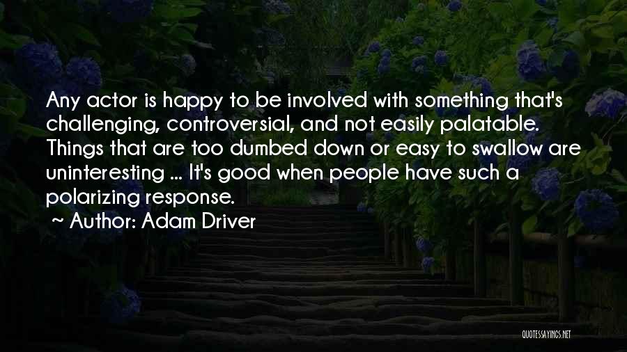 Adam Driver Quotes: Any Actor Is Happy To Be Involved With Something That's Challenging, Controversial, And Not Easily Palatable. Things That Are Too