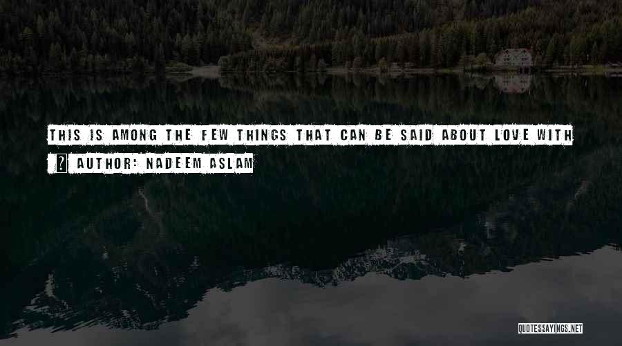 Nadeem Aslam Quotes: This Is Among The Few Things That Can Be Said About Love With Any Confidence. It Is Small Enough To