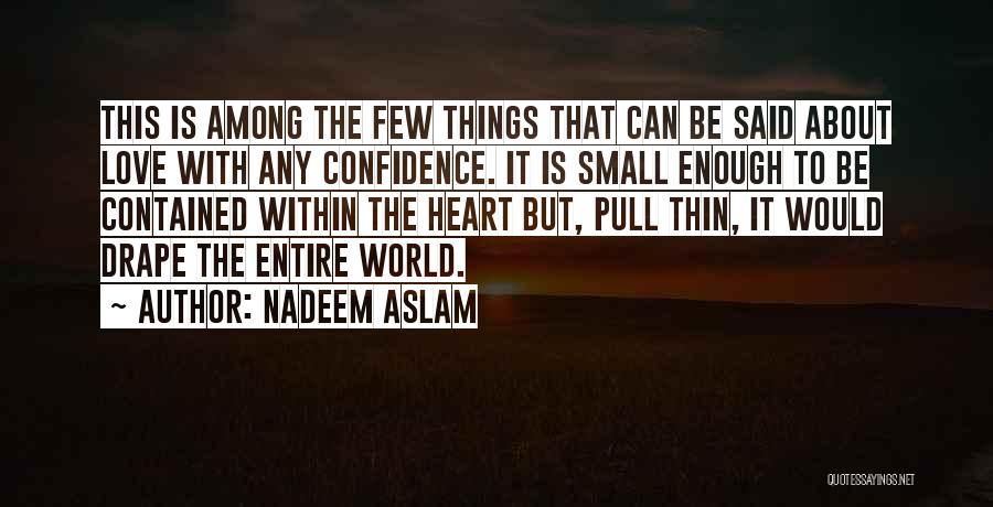 Nadeem Aslam Quotes: This Is Among The Few Things That Can Be Said About Love With Any Confidence. It Is Small Enough To