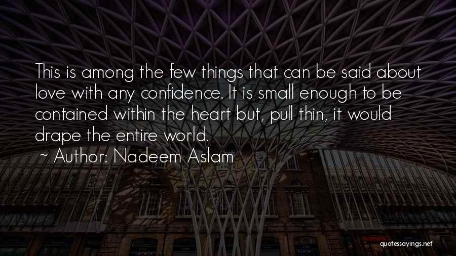 Nadeem Aslam Quotes: This Is Among The Few Things That Can Be Said About Love With Any Confidence. It Is Small Enough To