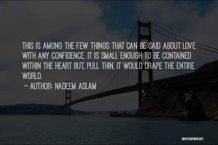 Nadeem Aslam Quotes: This Is Among The Few Things That Can Be Said About Love With Any Confidence. It Is Small Enough To
