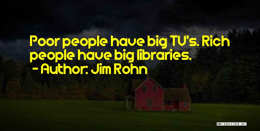 Jim Rohn Quotes: Poor People Have Big Tv's. Rich People Have Big Libraries.