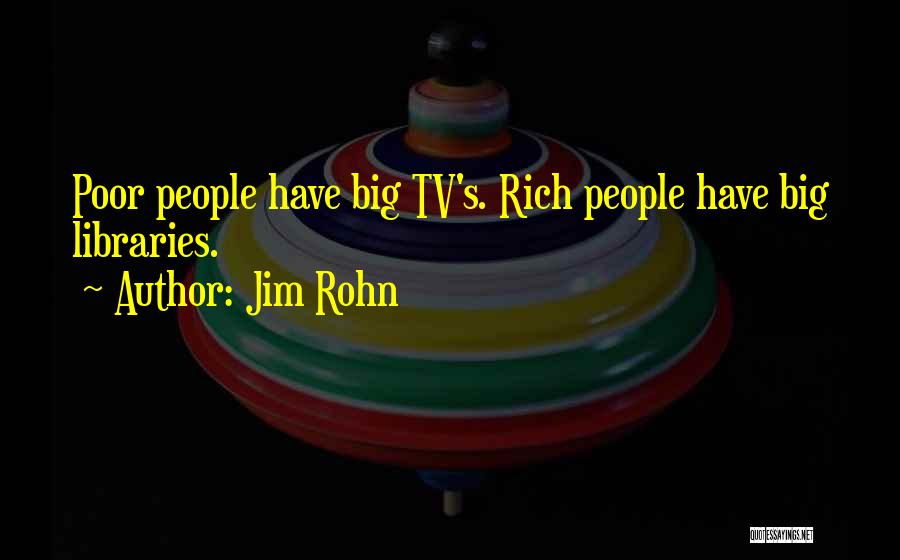 Jim Rohn Quotes: Poor People Have Big Tv's. Rich People Have Big Libraries.
