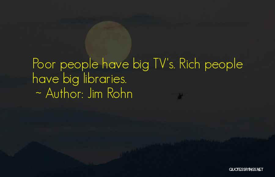 Jim Rohn Quotes: Poor People Have Big Tv's. Rich People Have Big Libraries.