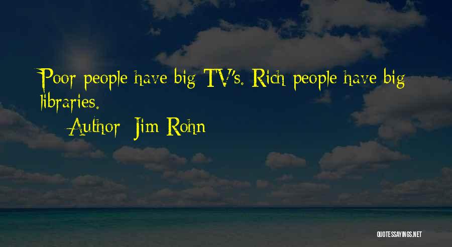 Jim Rohn Quotes: Poor People Have Big Tv's. Rich People Have Big Libraries.